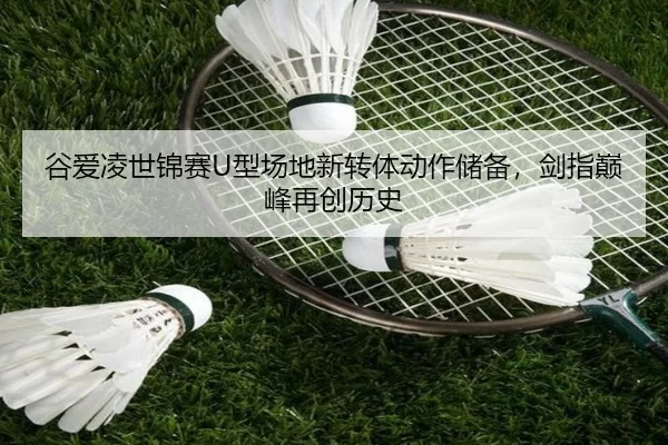 谷爱凌世锦赛U型场地新转体动作储备，剑指巅峰再创历史