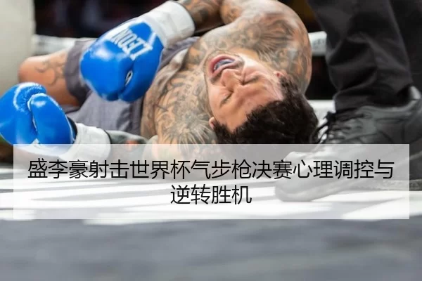盛李豪射击世界杯气步枪决赛心理调控与逆转胜机