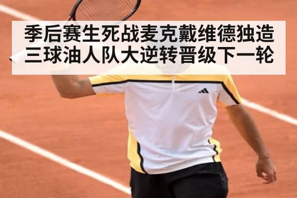 季后赛生死战麦克戴维德独造三球油人队大逆转晋级下一轮