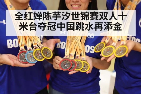 全红婵陈芋汐世锦赛双人十米台夺冠中国跳水再添金
