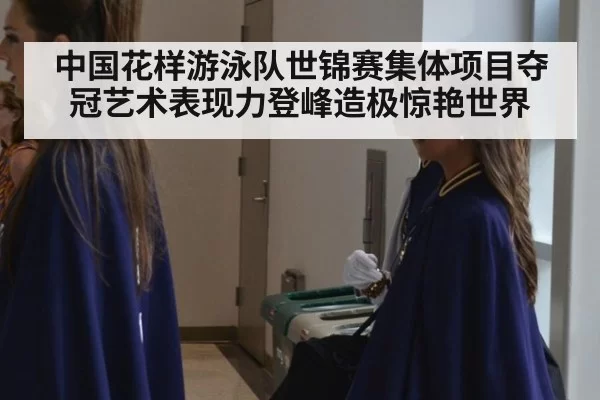 中国花样游泳队世锦赛集体项目夺冠艺术表现力登峰造极惊艳世界