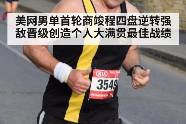 美网男单首轮商竣程四盘逆转强敌晋级创造个人大满贯最佳战绩