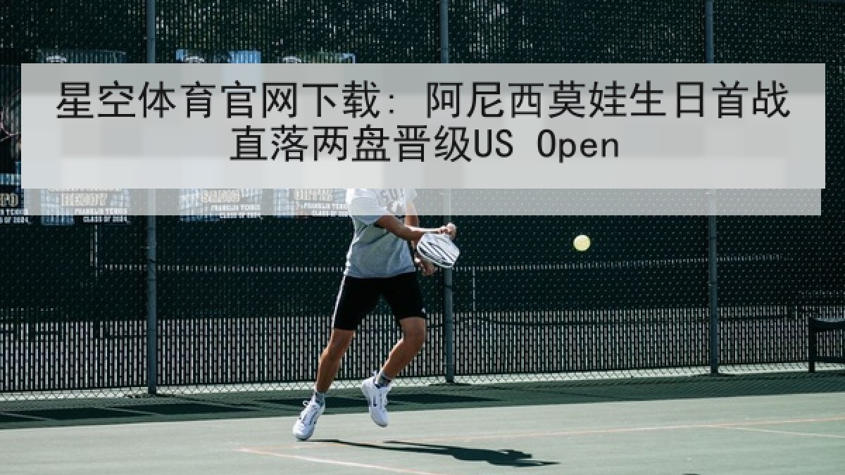 星空体育官网下载: 阿尼西莫娃生日首战直落两盘晋级US Open
