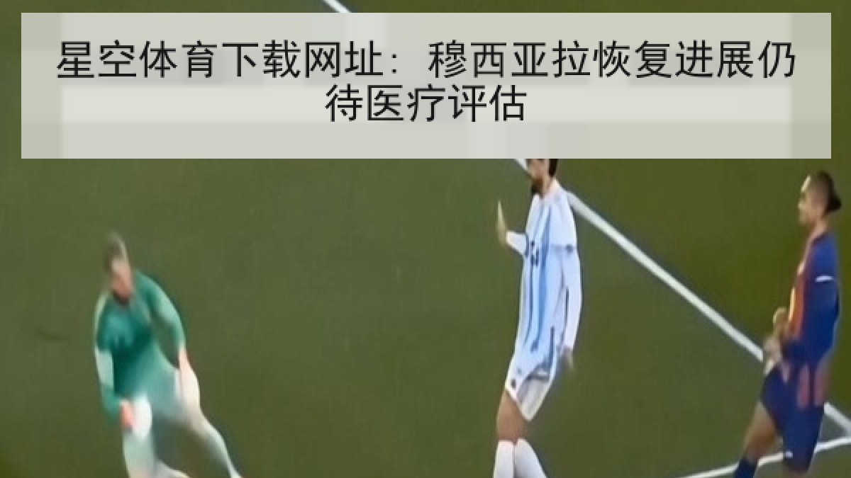 星空体育下载网址: 穆西亚拉恢复进展仍待医疗评估