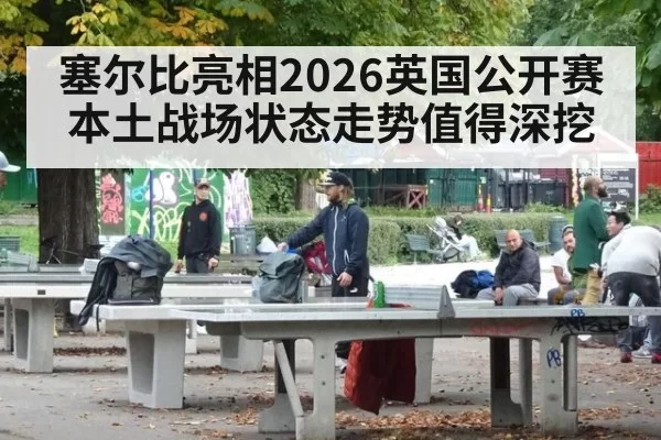 塞尔比亮相2026英国公开赛本土战场状态走势值得深挖