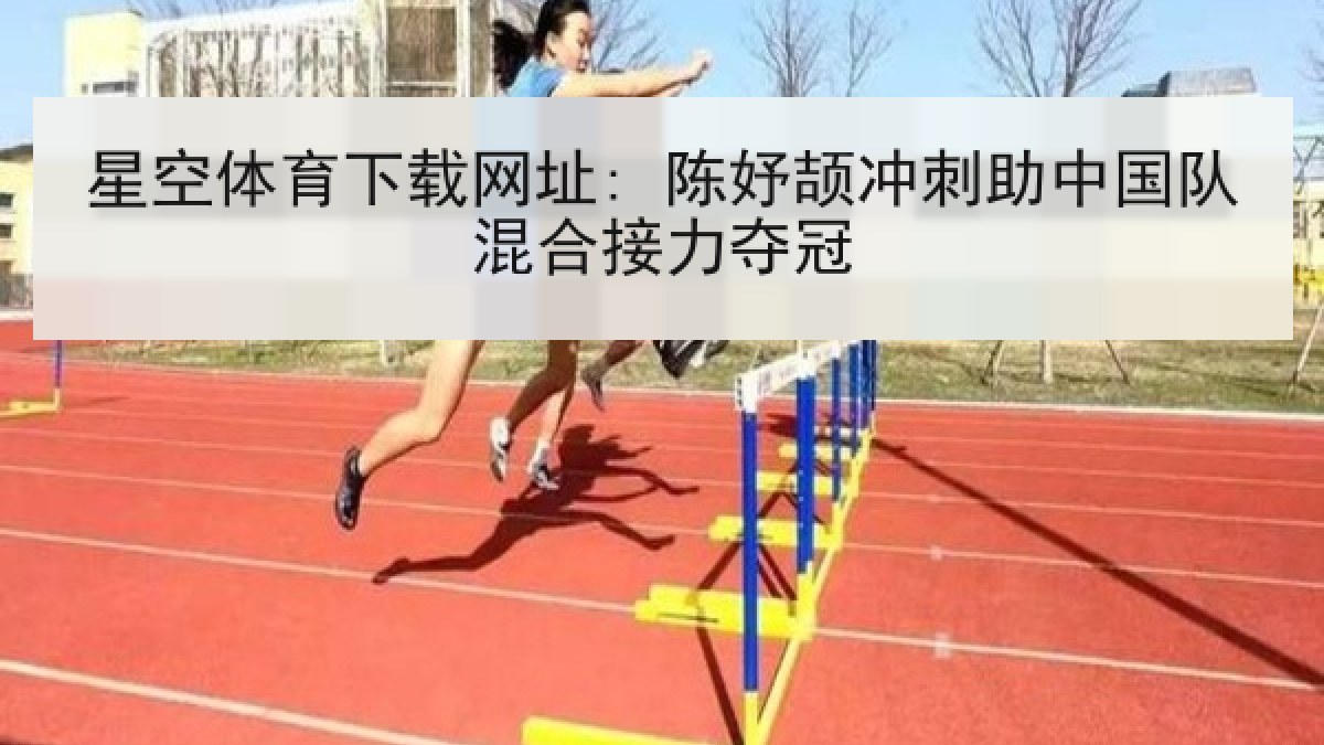 星空体育下载网址: 陈妤颉冲刺助中国队混合接力夺冠